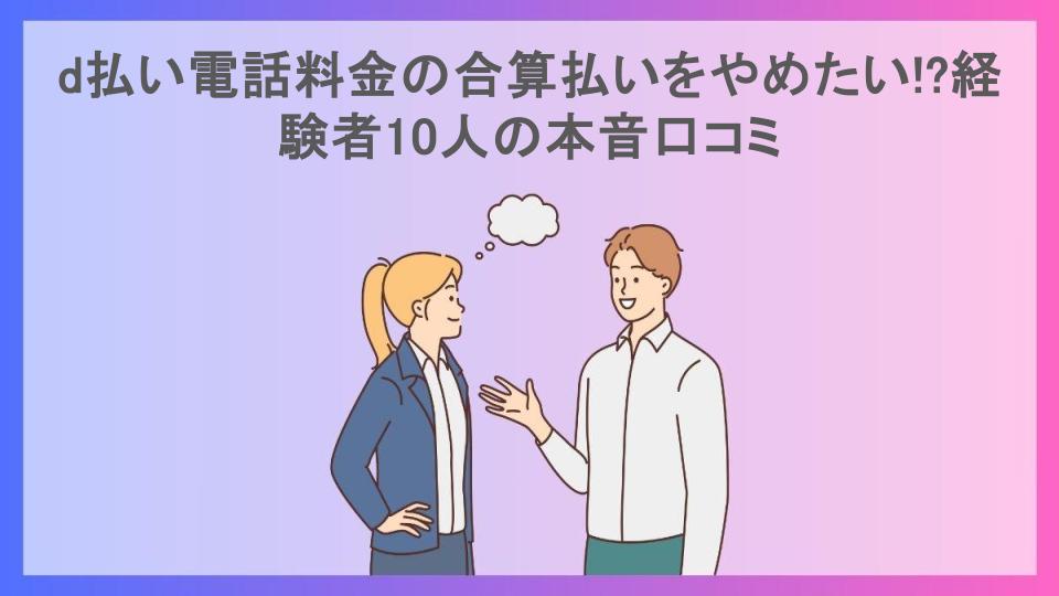 d払い電話料金の合算払いをやめたい!?経験者10人の本音口コミ